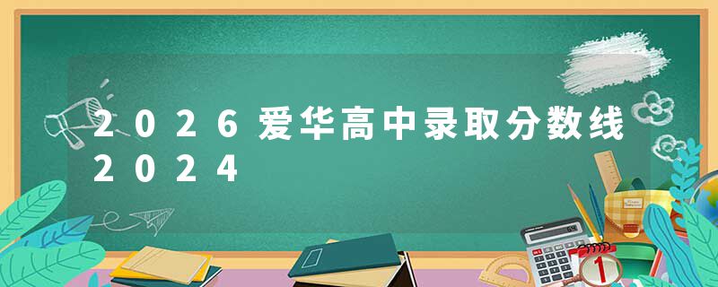 2026爱华高中录取分数线2024
