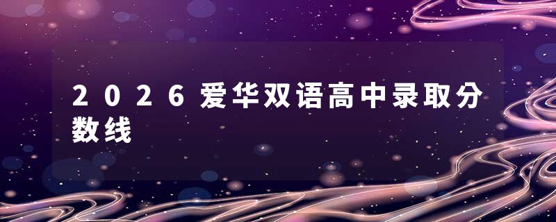 2026爱华双语高中录取分数线