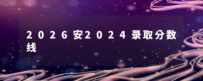 2026安2024录取分数线