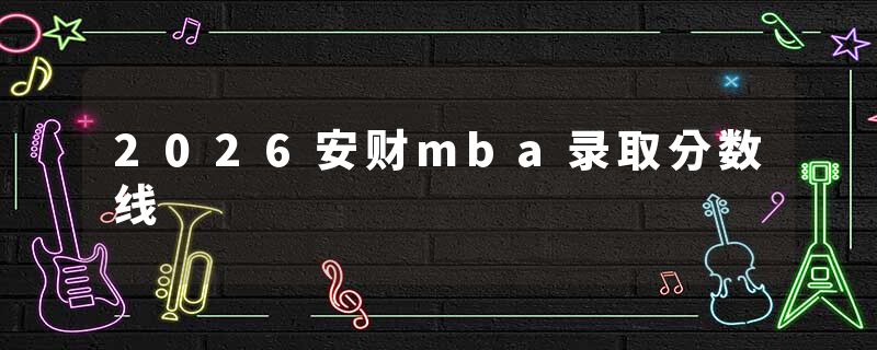 2026安财mba录取分数线