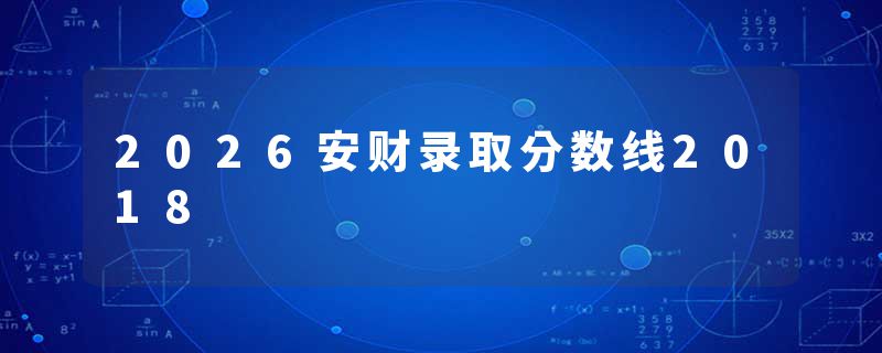 2026安财录取分数线2018