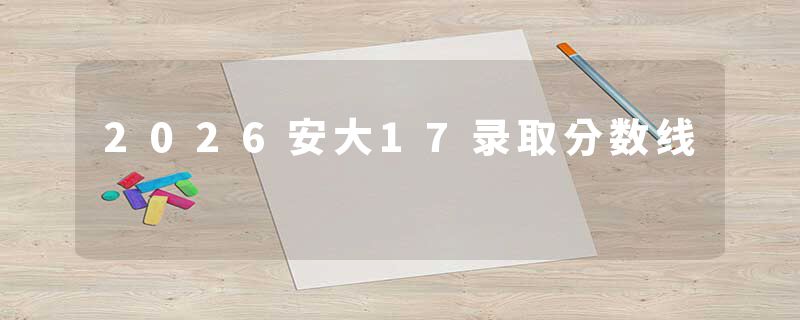 2026安大17录取分数线