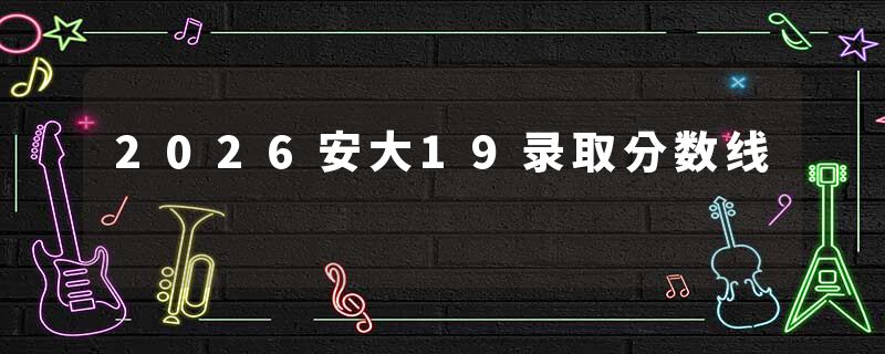 2026安大19录取分数线
