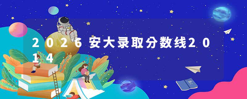 2026安大录取分数线2014