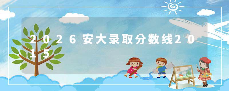 2026安大录取分数线2015
