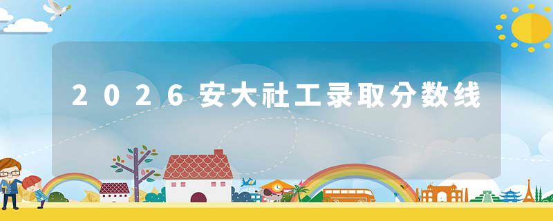 2026安大社工录取分数线