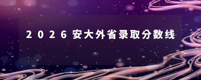 2026安大外省录取分数线