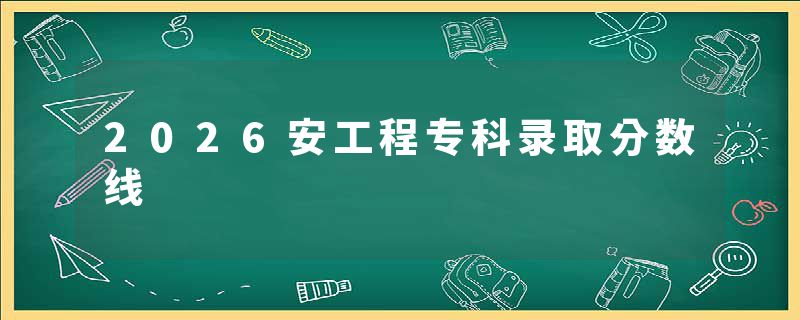 2026安工程专科录取分数线