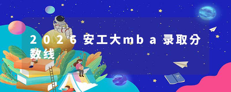 2026安工大mba录取分数线