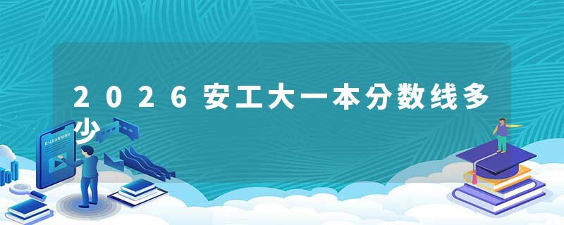 2026安工大一本分数线多少