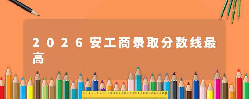 2026安工商录取分数线最高