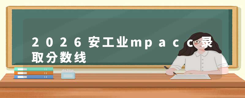 2026安工业mpacc录取分数线