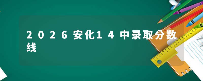 2026安化14中录取分数线