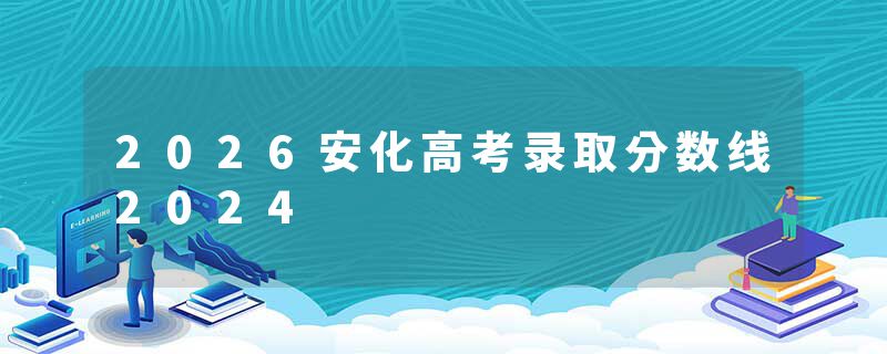 2026安化高考录取分数线2024