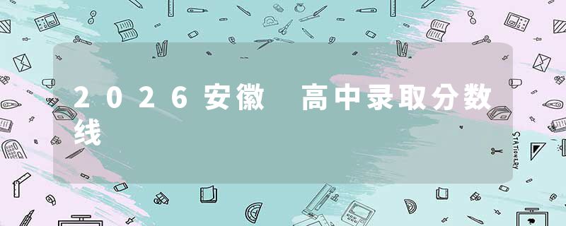 2026安徽 高中录取分数线