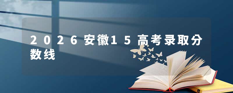 2026安徽15高考录取分数线