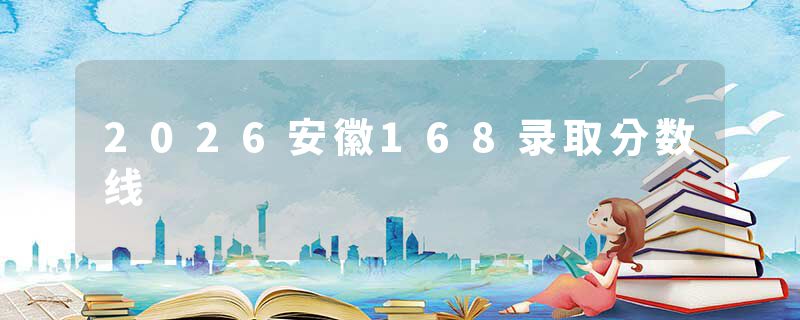 2026安徽168录取分数线