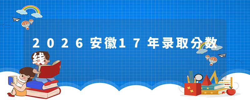 2026安徽17年录取分数线
