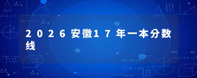 2026安徽17年一本分数线