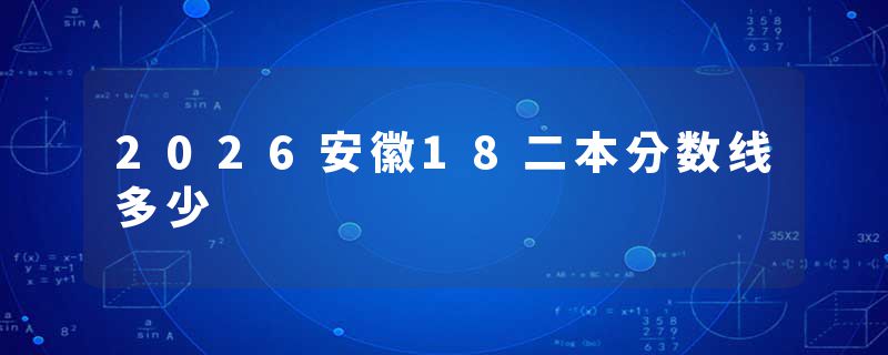 2026安徽18二本分数线多少