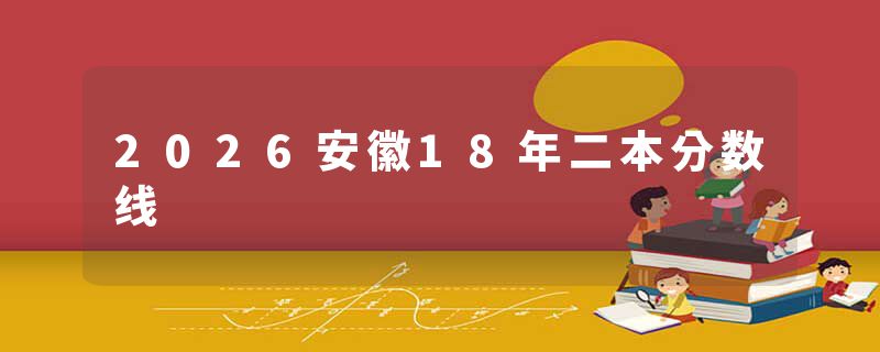 2026安徽18年二本分数线