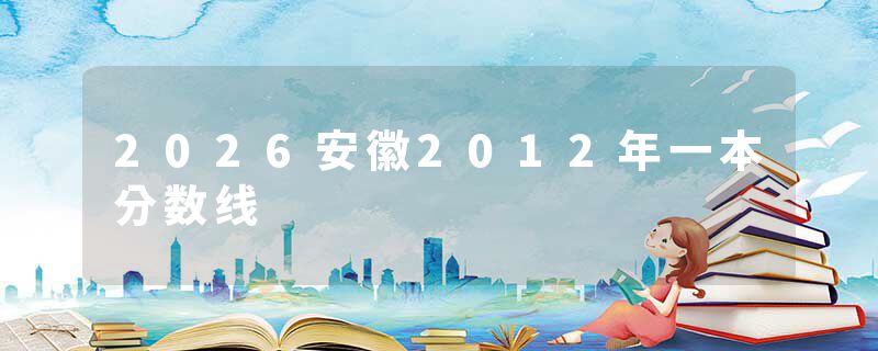 2026安徽2012年一本分数线