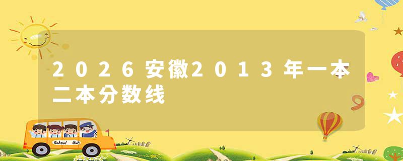 2026安徽2013年一本二本分数线