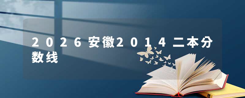 2026安徽2014二本分数线