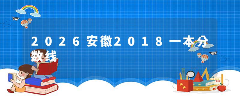 2026安徽2018一本分数线