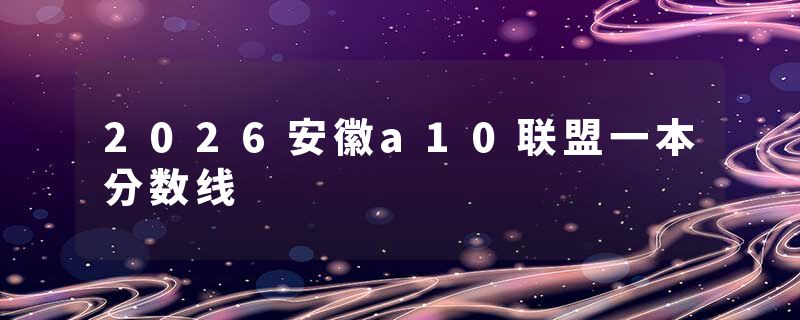 2026安徽a10联盟一本分数线
