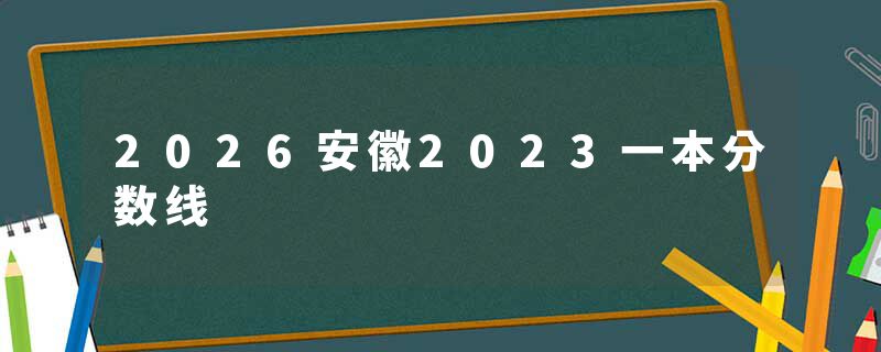 2026安徽2023一本分数线