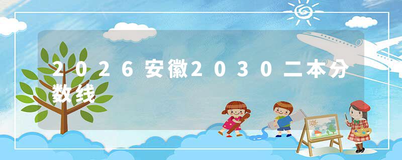 2026安徽2030二本分数线