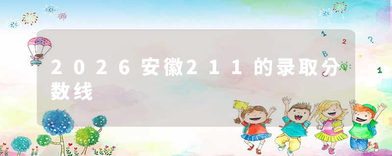 2026安徽211的录取分数线