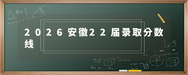 2026安徽22届录取分数线