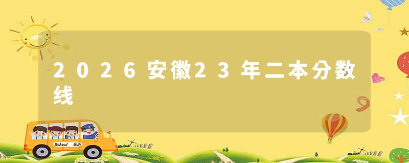 2026安徽23年二本分数线
