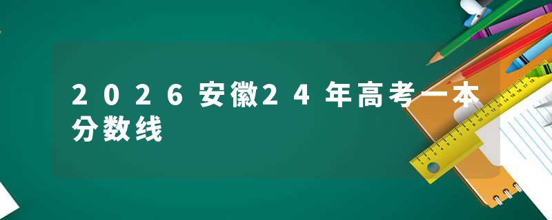 2026安徽24年高考一本分数线