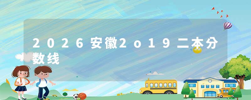 2026安徽2o19二本分数线