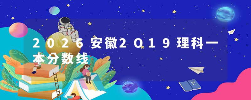 2026安徽2O19理科一本分数线