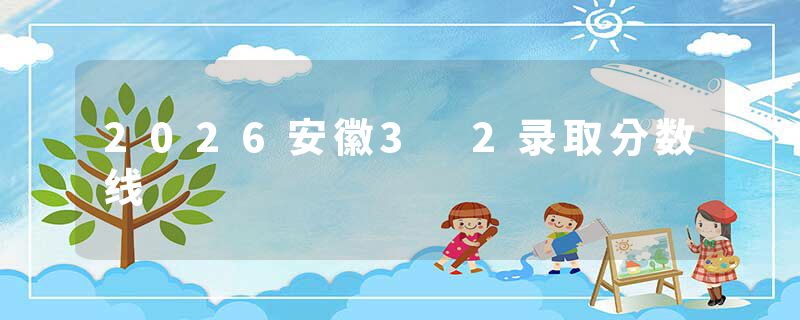 2026安徽3 2录取分数线