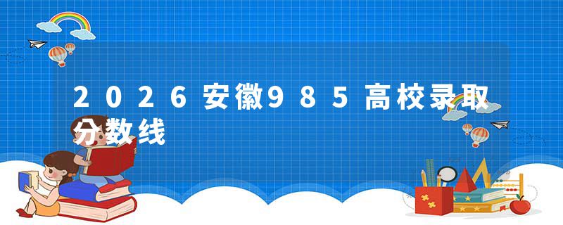 2026安徽985高校录取分数线