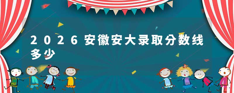 2026安徽安大录取分数线多少
