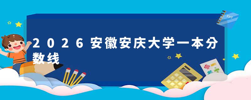 2026安徽安庆大学一本分数线