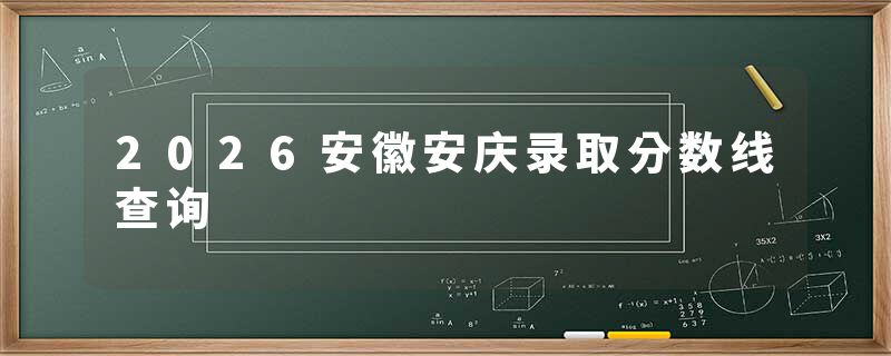2026安徽安庆录取分数线查询