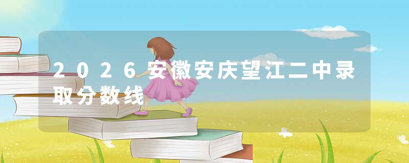 2026安徽安庆望江二中录取分数线