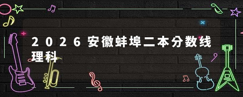 2026安徽蚌埠二本分数线理科