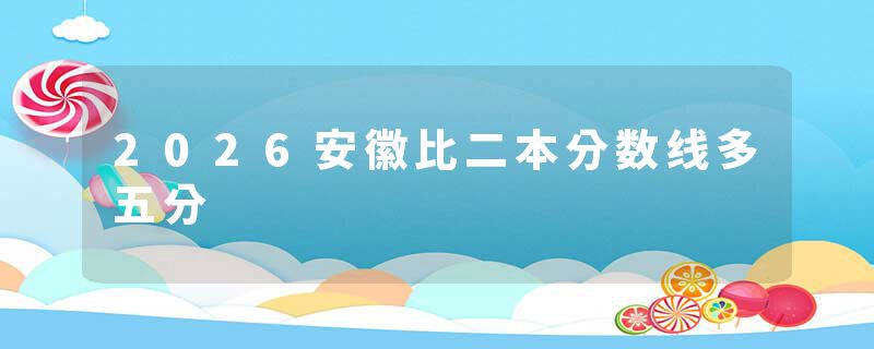 2026安徽比二本分数线多五分