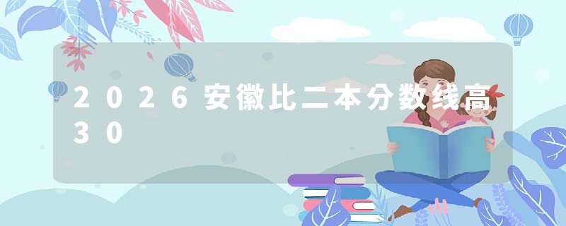 2026安徽比二本分数线高30