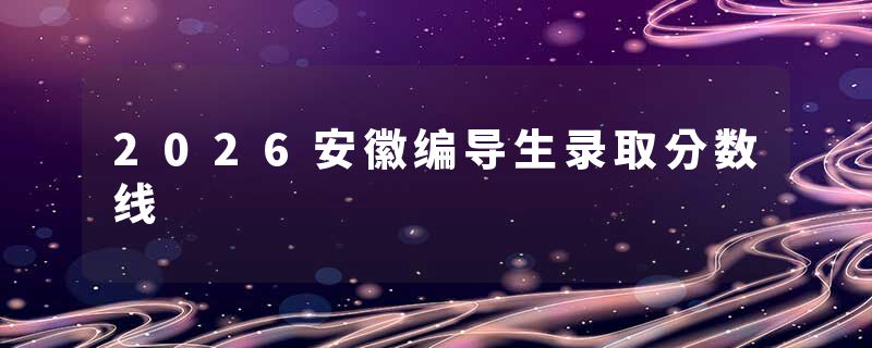 2026安徽编导生录取分数线