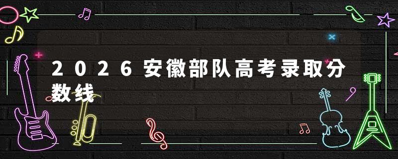 2026安徽部队高考录取分数线