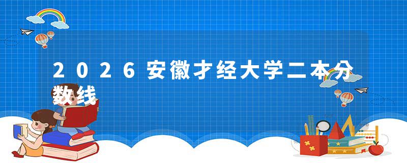 2026安徽才经大学二本分数线